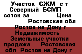 Участок, СЖМ, с/т Северный, БСМП, 10 соток за 3 000 000 › Цена ­ 3 000 000 - Ростовская обл., Ростов-на-Дону г. Недвижимость » Земельные участки продажа   . Ростовская обл.,Ростов-на-Дону г.